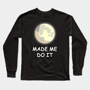 The Full Moon made me do it! Long Sleeve T-Shirt